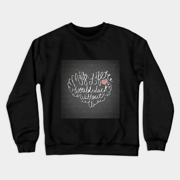 My Life Would Suck Without You Crewneck Sweatshirt by valyaz40